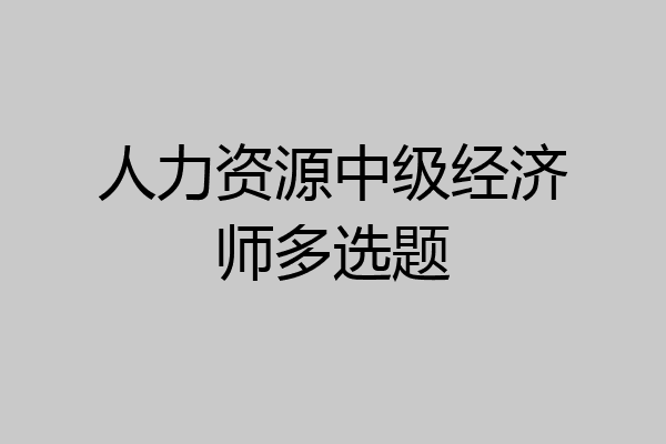 人力资源中级经济师多选题