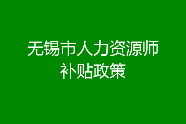 无锡市人力资源师补贴政策