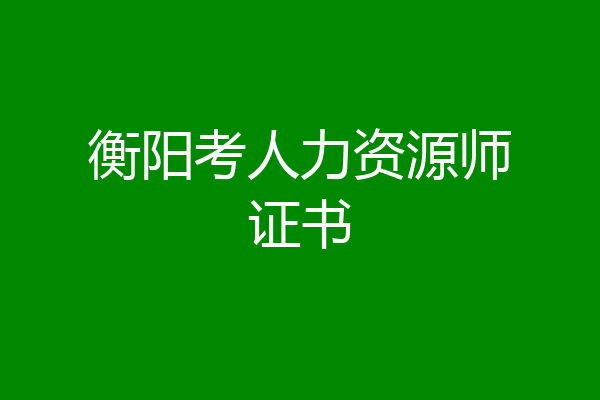 衡阳考人力资源师证书