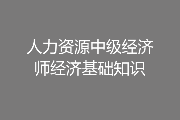 人力资源中级经济师经济基础知识