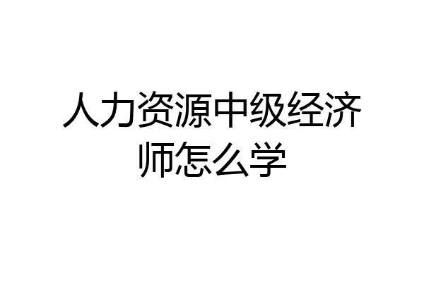 人力资源中级经济师怎么学