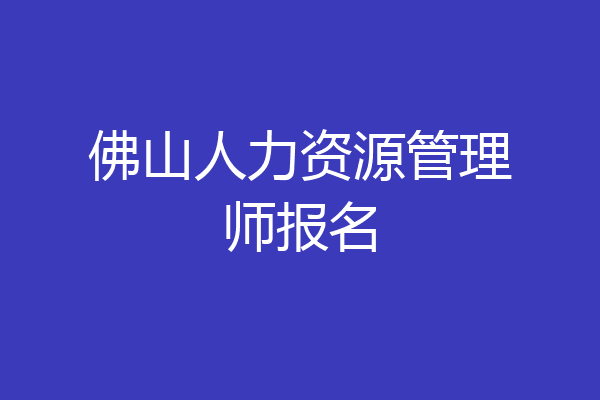 佛山人力资源管理师报名