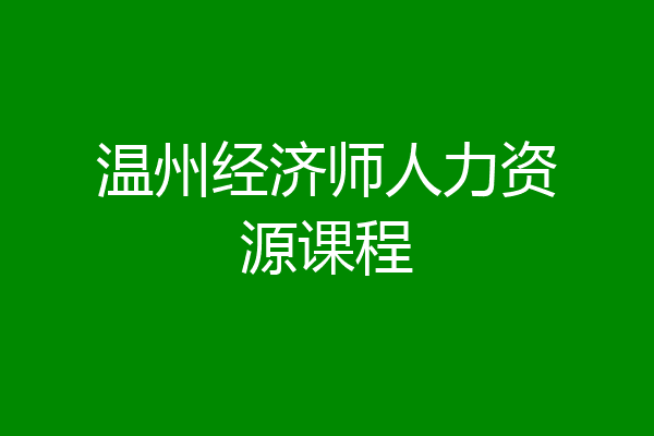 温州经济师人力资源课程
