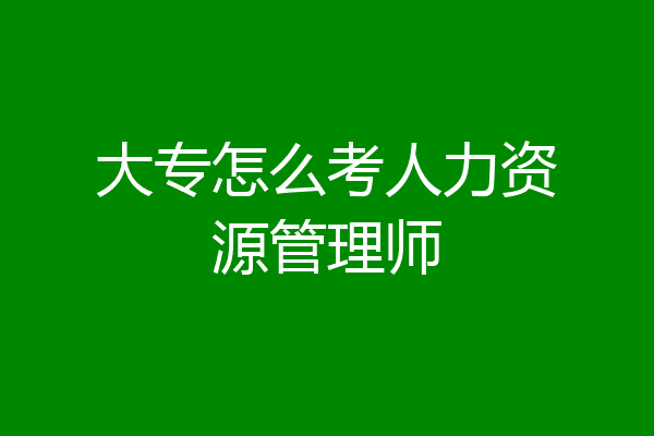 大专怎么考人力资源管理师