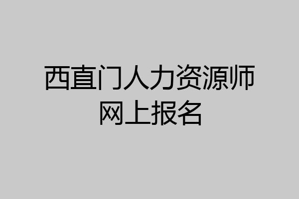 西直门人力资源师网上报名