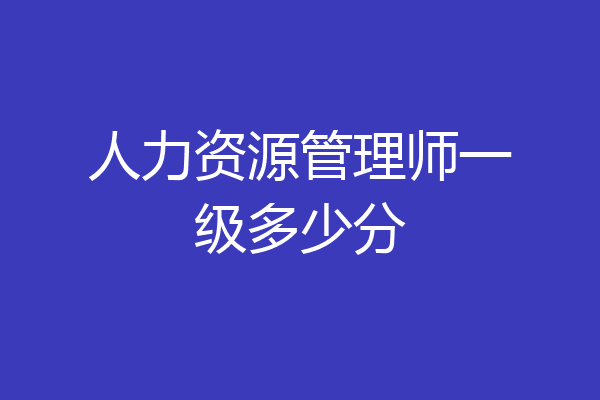 人力资源管理师一级多少分