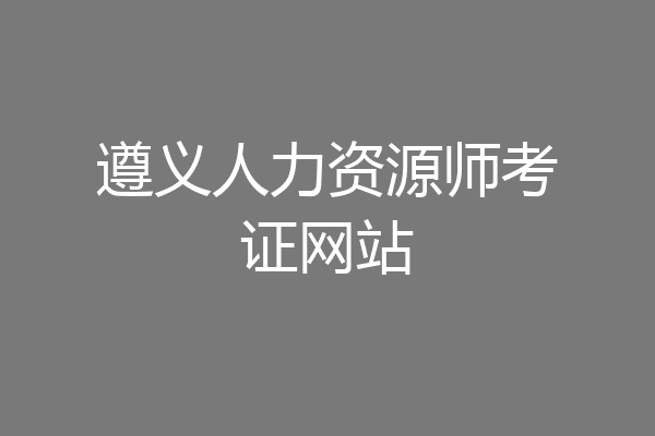 遵义人力资源师考证网站