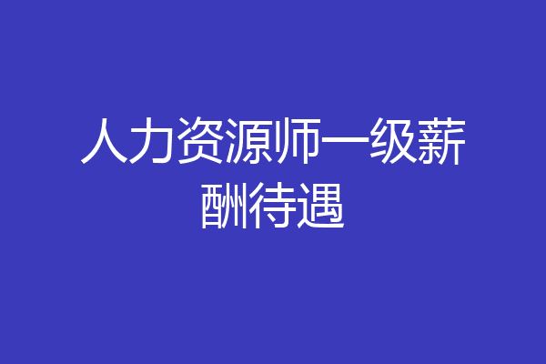 人力资源师一级薪酬待遇