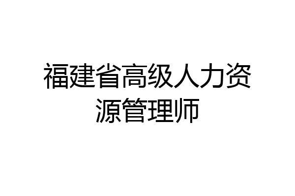 福建省高级人力资源管理师