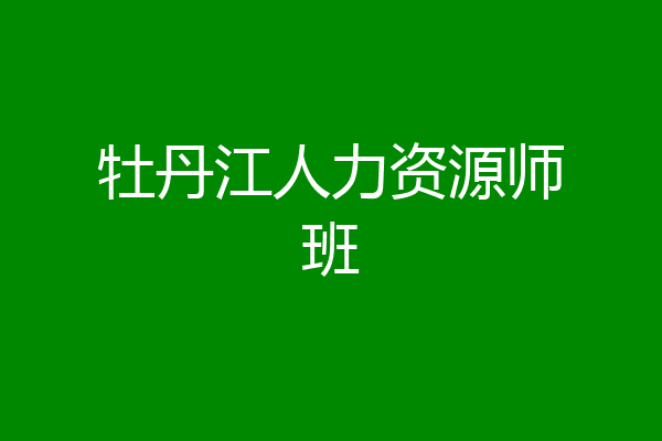 牡丹江人力资源师班