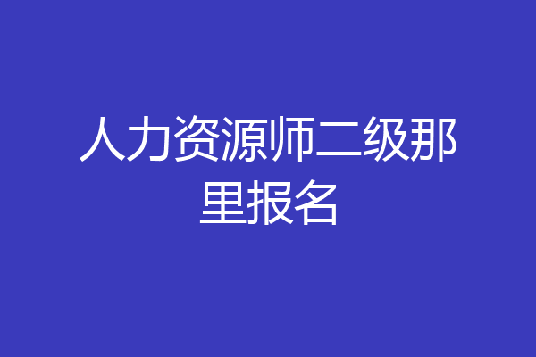 人力资源师二级那里报名