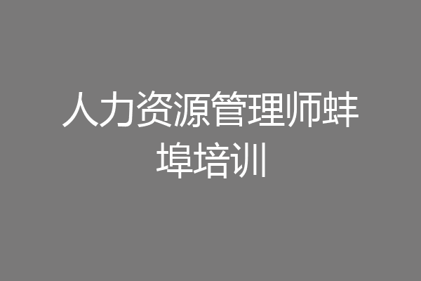 人力资源管理师蚌埠培训