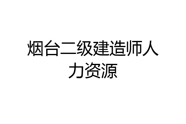烟台二级建造师人力资源
