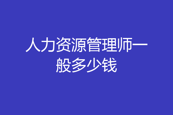 人力资源管理师一般多少钱