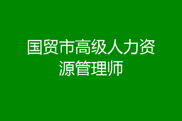 国贸市高级人力资源管理师