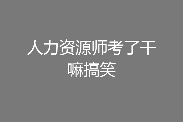 人力资源师考了干嘛搞笑