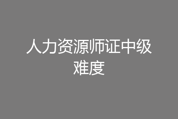 人力资源师证中级难度