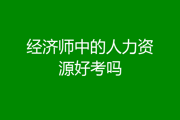 经济师中的人力资源好考吗