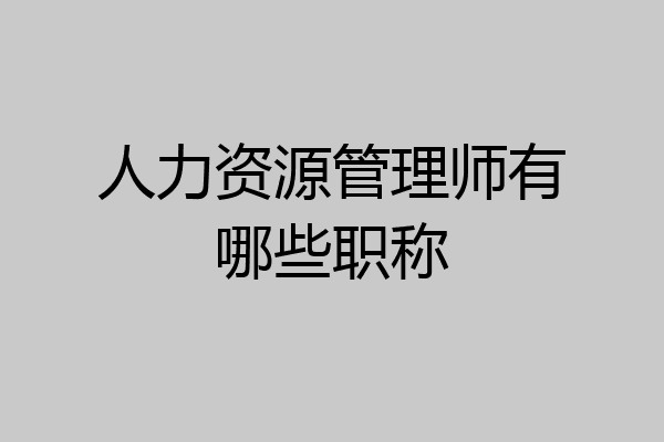 人力资源管理师有哪些职称