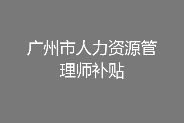 广州市人力资源管理师补贴