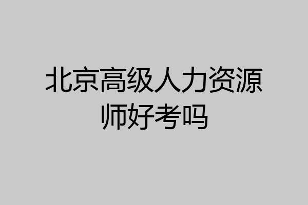 北京高级人力资源师好考吗