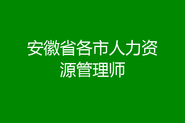 安徽省各市人力资源管理师