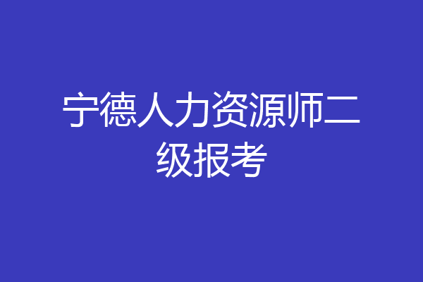 宁德人力资源师二级报考