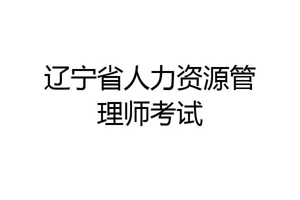 辽宁省人力资源管理师考试