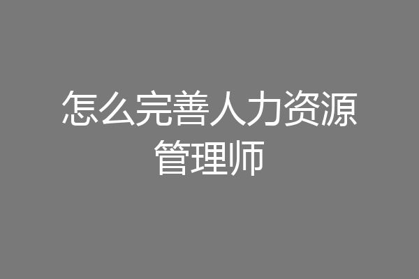 怎么完善人力资源管理师