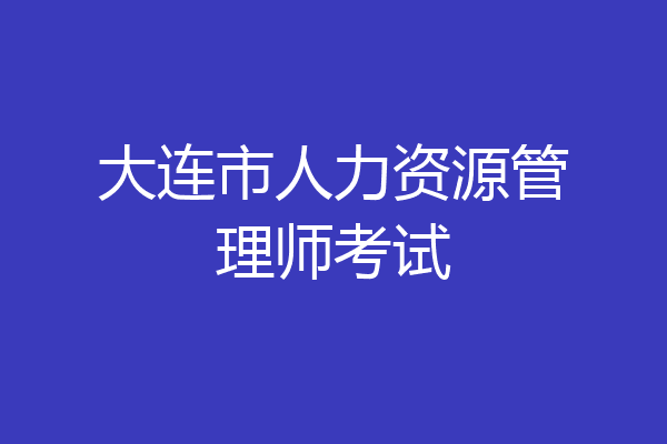 大连市人力资源管理师考试