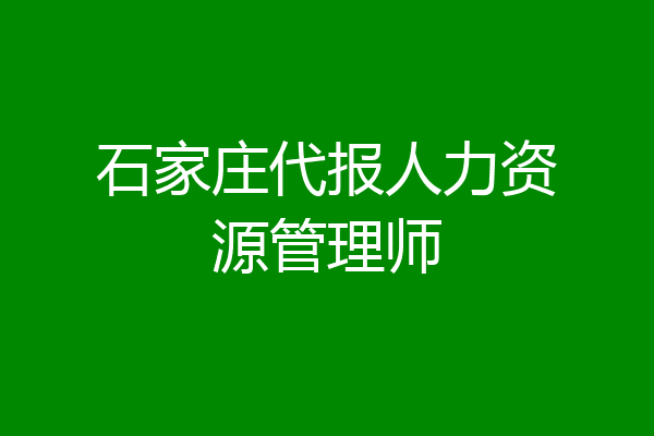 石家庄代报人力资源管理师
