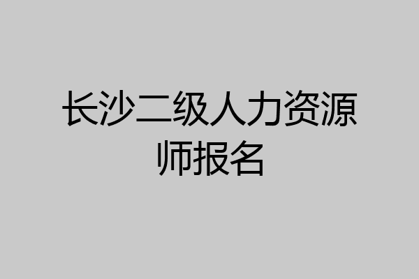 长沙二级人力资源师报名