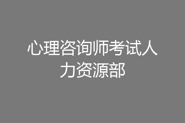 心理咨询师考试人力资源部