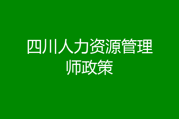 四川人力资源管理师政策
