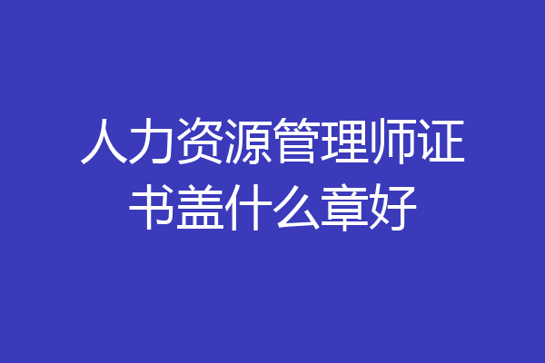 人力资源管理师证书盖什么章好