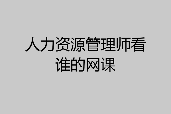 人力资源管理师看谁的网课