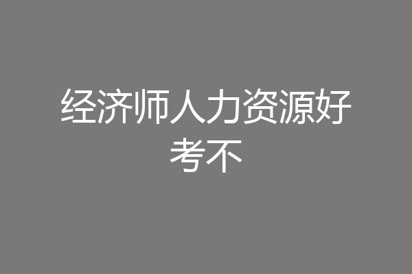 经济师人力资源好考不