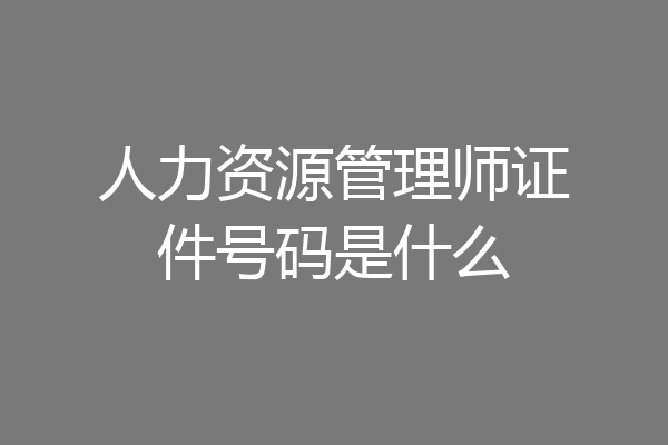 人力资源管理师证件号码是什么