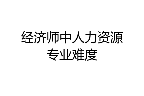 经济师中人力资源专业难度