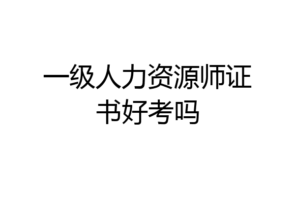 一级人力资源师证书好考吗