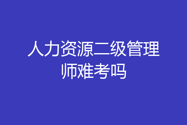人力资源二级管理师难考吗