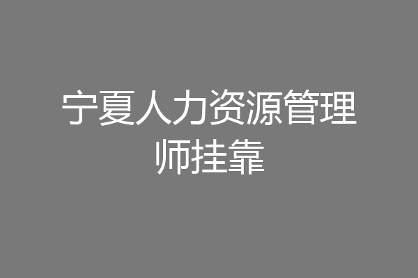 宁夏人力资源管理师挂靠