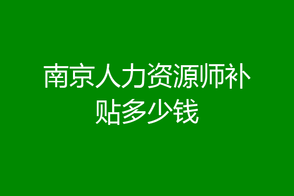 南京人力资源师补贴多少钱
