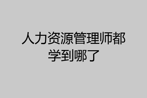 人力资源管理师都学到哪了