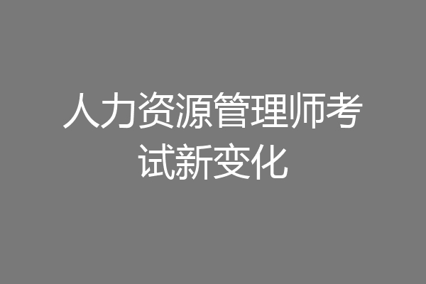 人力资源管理师考试新变化