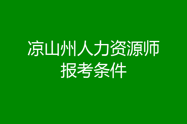 凉山州人力资源师报考条件