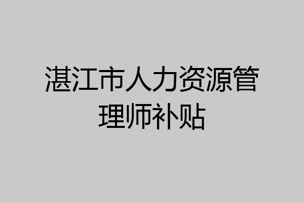 湛江市人力资源管理师补贴