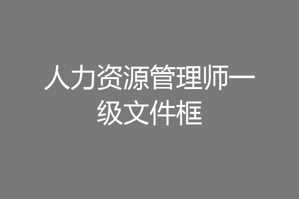 人力资源管理师一级文件框