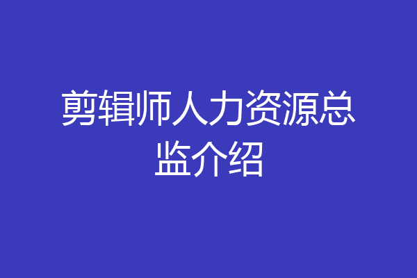 剪辑师人力资源总监介绍