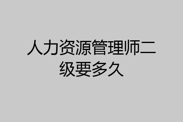 人力资源管理师二级要多久